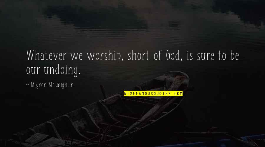 Oh God Short Quotes By Mignon McLaughlin: Whatever we worship, short of God, is sure