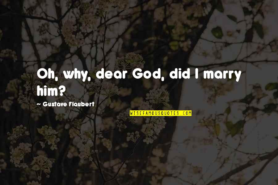 Oh God Why Quotes By Gustave Flaubert: Oh, why, dear God, did I marry him?