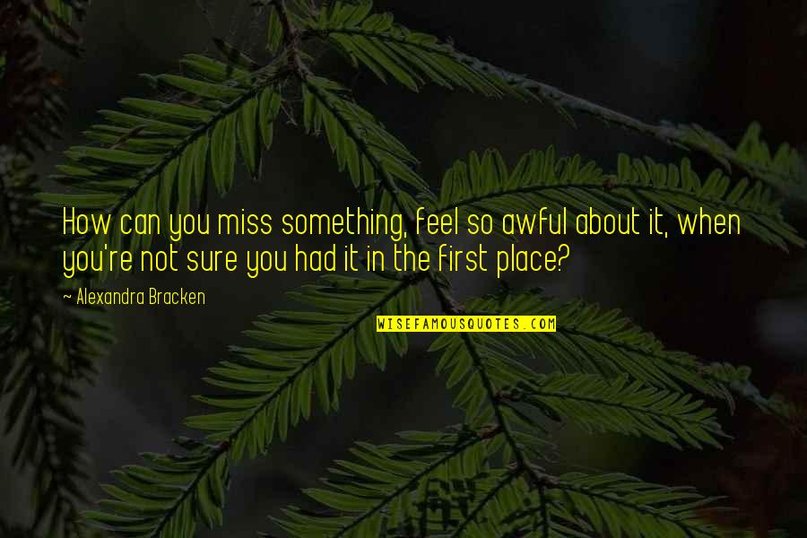 Oh How I Miss You Quotes By Alexandra Bracken: How can you miss something, feel so awful