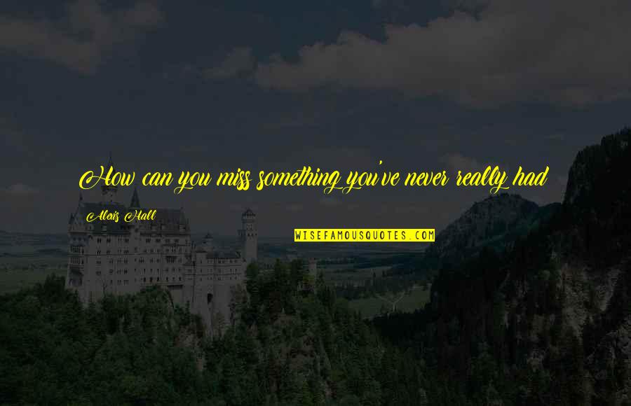 Oh How I Miss You Quotes By Alexis Hall: How can you miss something you've never really