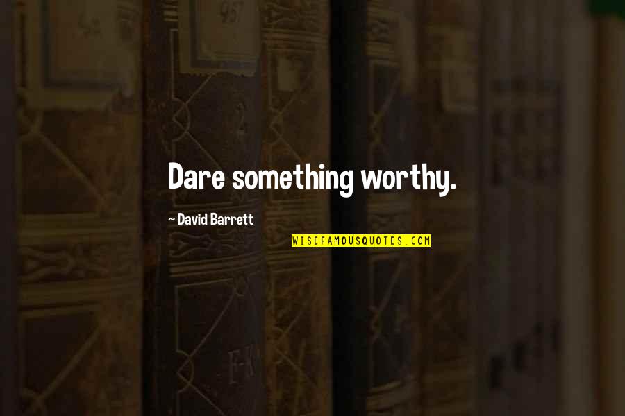 Oh How Things Have Changed Quotes By David Barrett: Dare something worthy.