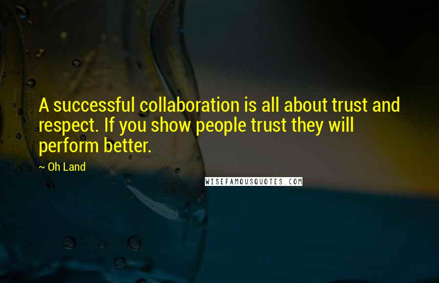 Oh Land quotes: A successful collaboration is all about trust and respect. If you show people trust they will perform better.