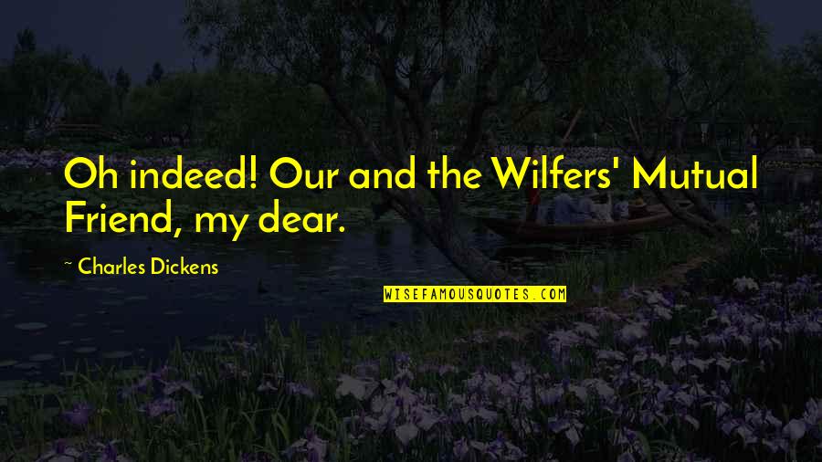 Oh My Dear Quotes By Charles Dickens: Oh indeed! Our and the Wilfers' Mutual Friend,