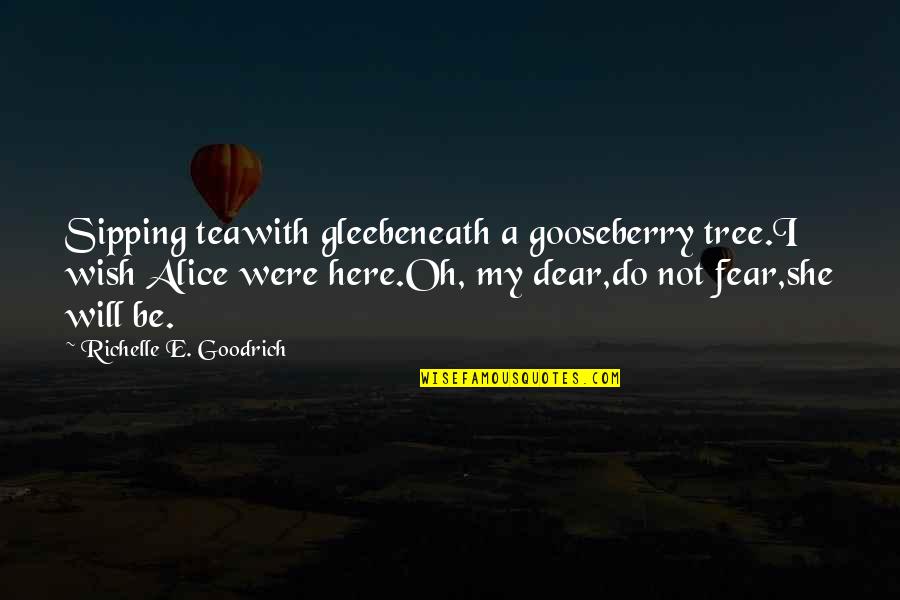 Oh My Dear Quotes By Richelle E. Goodrich: Sipping teawith gleebeneath a gooseberry tree.I wish Alice