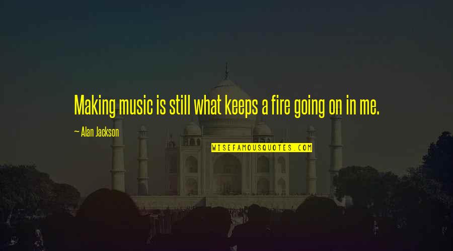 Oh My God Documentary Quotes By Alan Jackson: Making music is still what keeps a fire Oh My God Documentary Quotes By Alan Jackson: Making music is still what keeps a fire