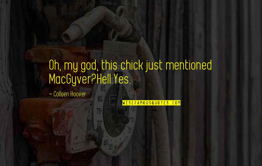 Oh My God Yes Quotes By Colleen Hoover: Oh, my god, this chick just mentioned MacGyver?Hell.Yes. Oh My God Yes Quotes By Colleen Hoover: Oh, my god, this chick just mentioned MacGyver?Hell.Yes.