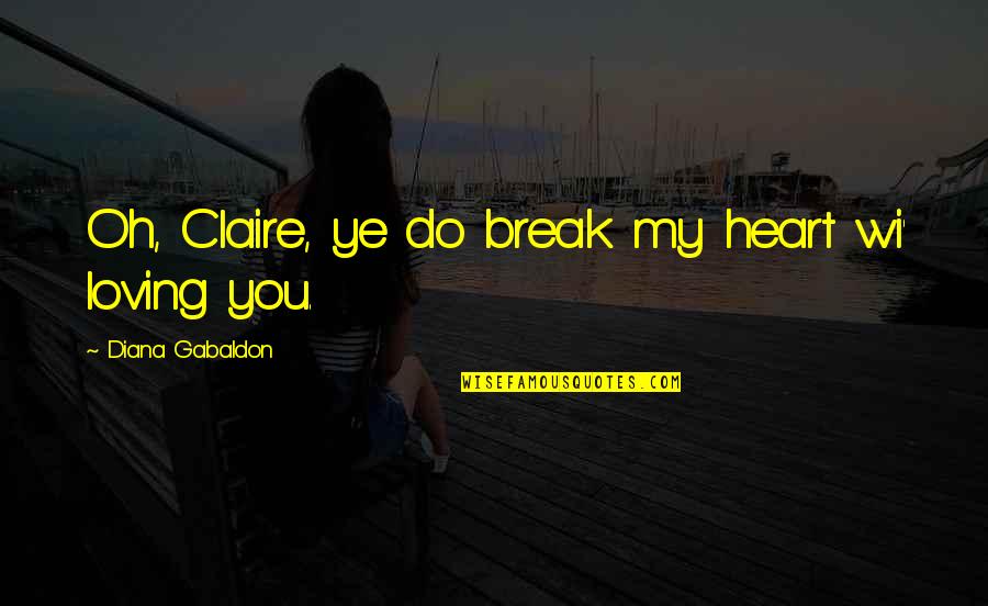 Oh My Heart Quotes By Diana Gabaldon: Oh, Claire, ye do break my heart wi'