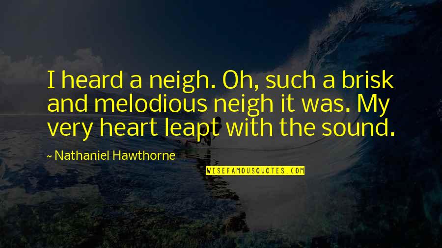 Oh My Heart Quotes By Nathaniel Hawthorne: I heard a neigh. Oh, such a brisk