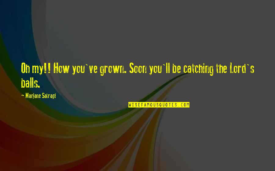 Oh My Lord Quotes By Marjane Satrapi: Oh my!! How you've grown. Soon you'll be