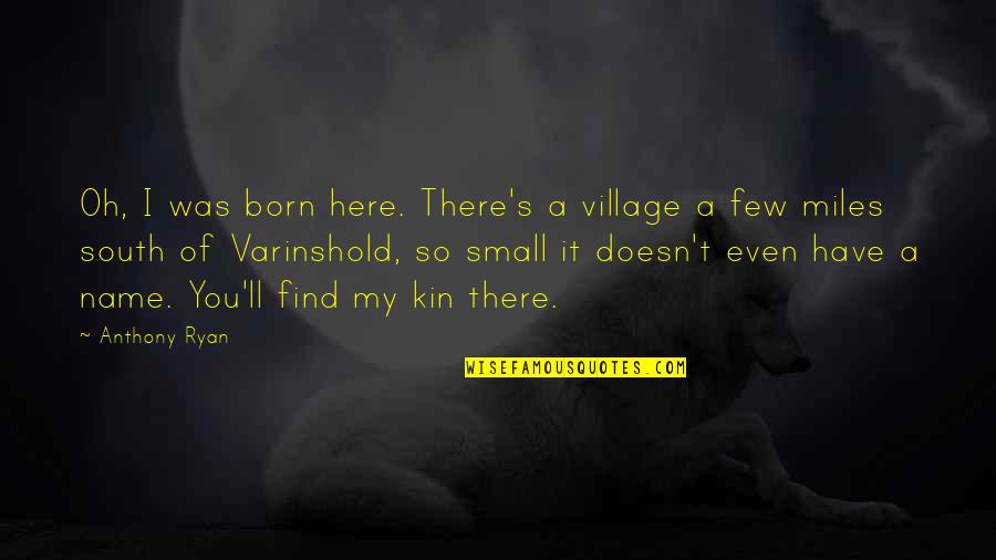 Oh My Quotes By Anthony Ryan: Oh, I was born here. There's a village