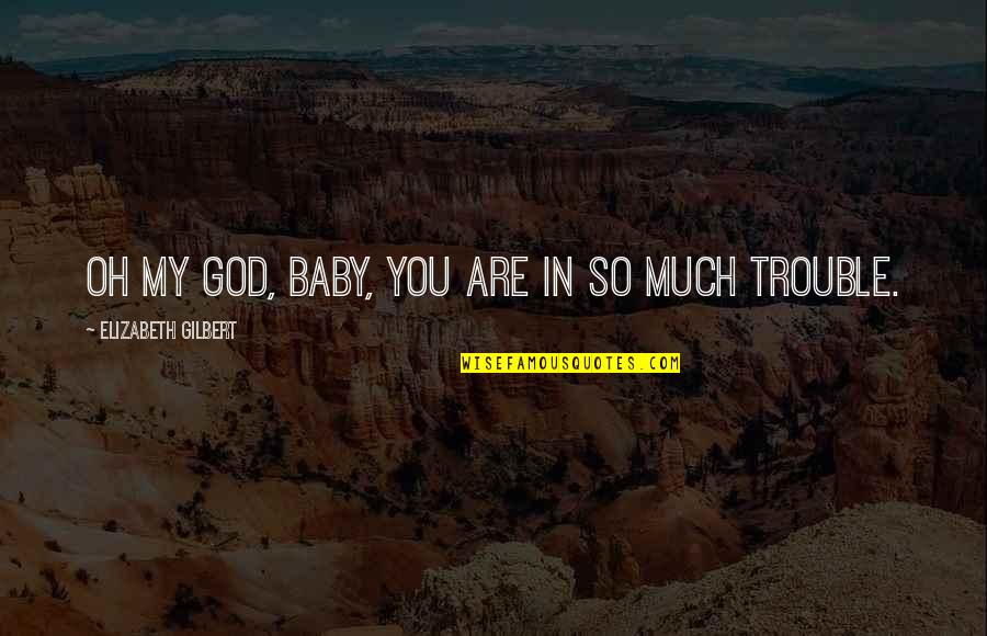 Oh My Quotes By Elizabeth Gilbert: Oh my God, baby, you are in so Oh My Quotes By Elizabeth Gilbert: Oh my God, baby, you are in so