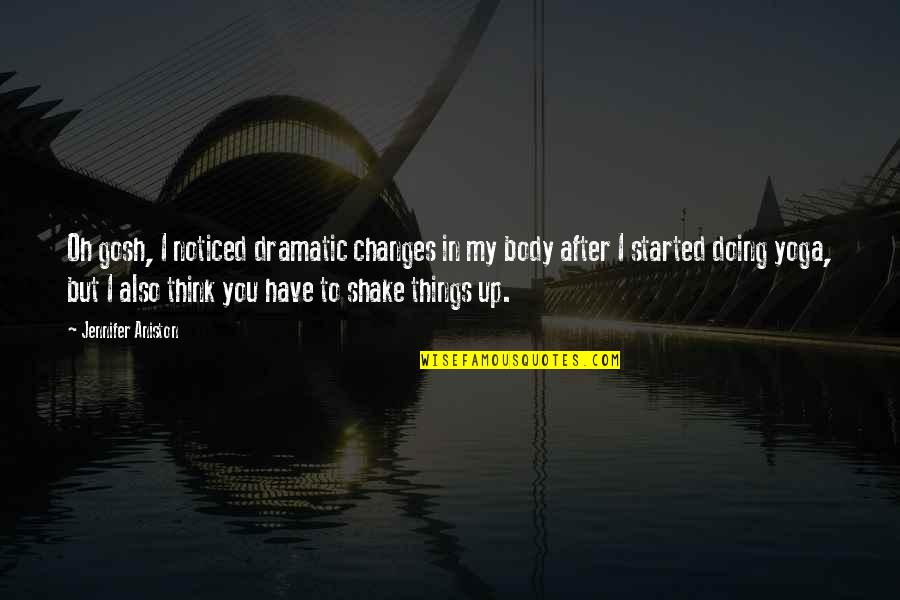 Oh My Quotes By Jennifer Aniston: Oh gosh, I noticed dramatic changes in my Oh My Quotes By Jennifer Aniston: Oh gosh, I noticed dramatic changes in my