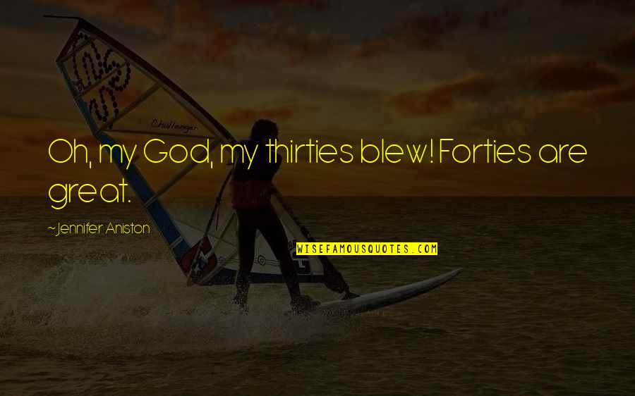 Oh My Quotes By Jennifer Aniston: Oh, my God, my thirties blew! Forties are Oh My Quotes By Jennifer Aniston: Oh, my God, my thirties blew! Forties are