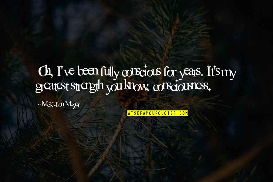 Oh My Quotes By McKellon Meyer: Oh, I've been fully conscious for years. It's Oh My Quotes By McKellon Meyer: Oh, I've been fully conscious for years. It's