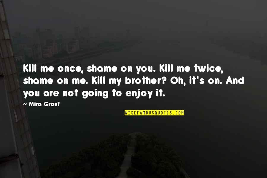 Oh My Quotes By Mira Grant: Kill me once, shame on you. Kill me Oh My Quotes By Mira Grant: Kill me once, shame on you. Kill me