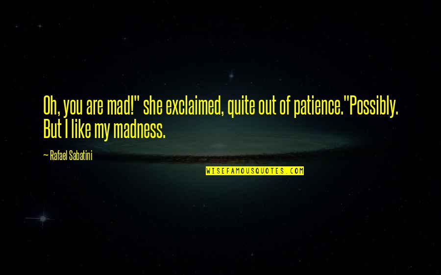 Oh My Quotes By Rafael Sabatini: Oh, you are mad!" she exclaimed, quite out Oh My Quotes By Rafael Sabatini: Oh, you are mad!" she exclaimed, quite out