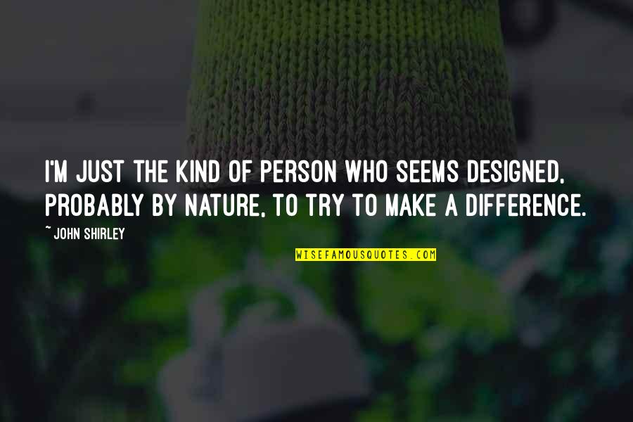 Oh Nature Quotes By John Shirley: I'm just the kind of person who seems