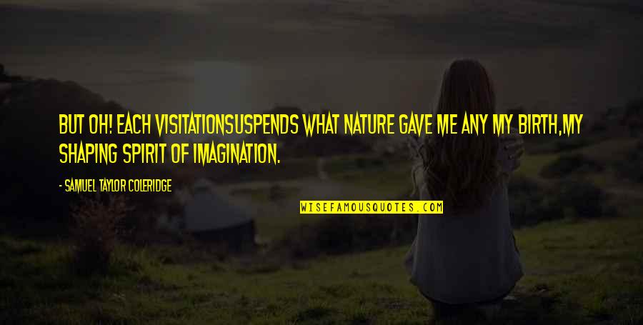 Oh Nature Quotes By Samuel Taylor Coleridge: But oh! each visitationSuspends what nature gave me