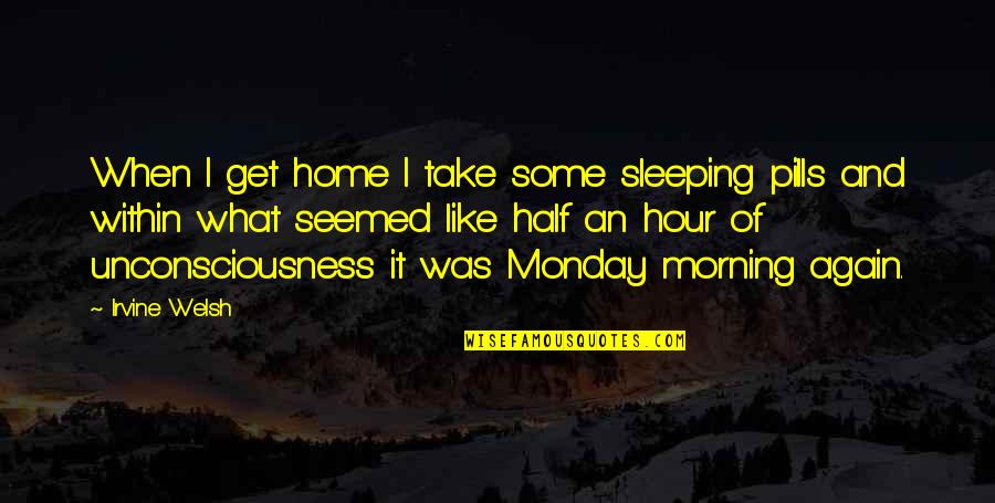 Oh No Monday Again Quotes By Irvine Welsh: When I get home I take some sleeping