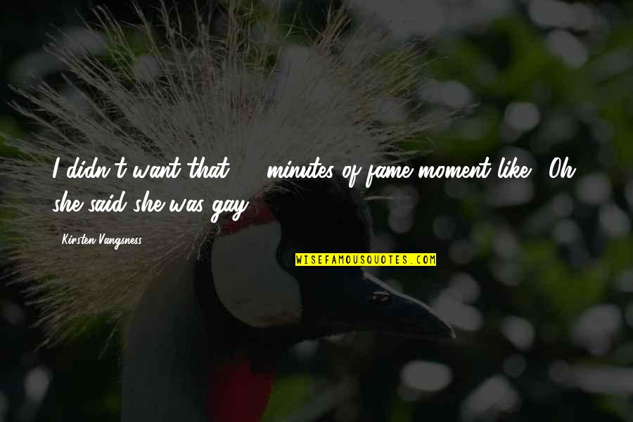 Oh No She Didn T Moment Quotes By Kirsten Vangsness: I didn't want that 15 minutes of fame