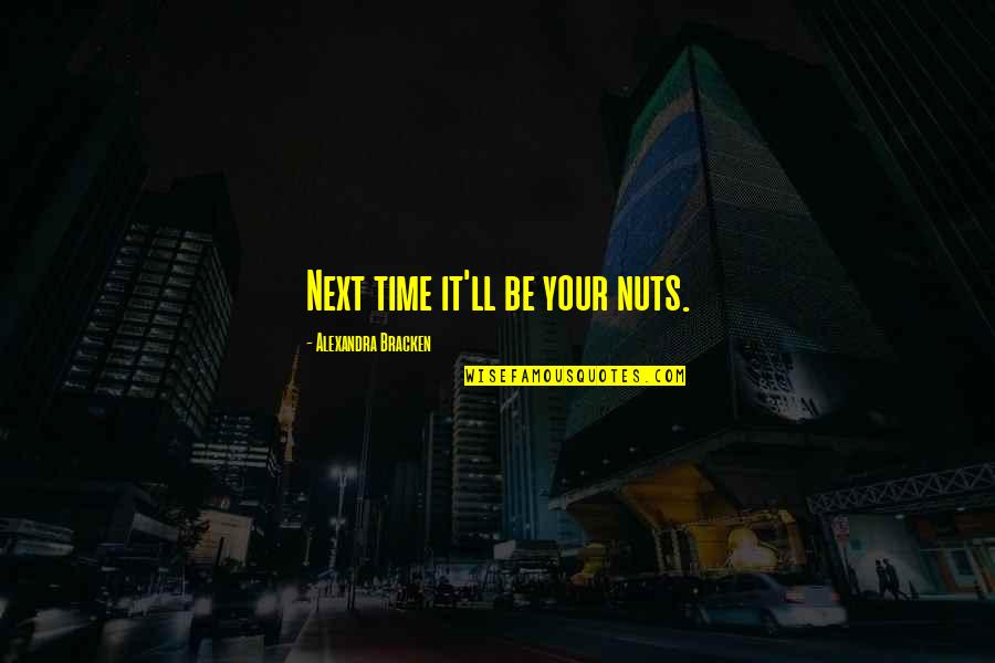 Oh Nuts Quotes By Alexandra Bracken: Next time it'll be your nuts. Oh Nuts Quotes By Alexandra Bracken: Next time it'll be your nuts.