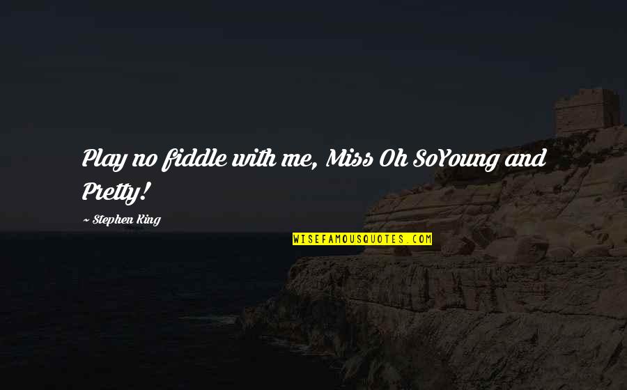Oh Pretty Me Quotes By Stephen King: Play no fiddle with me, Miss Oh SoYoung