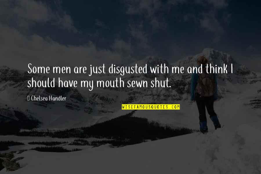 Oh Shut Up Quotes By Chelsea Handler: Some men are just disgusted with me and