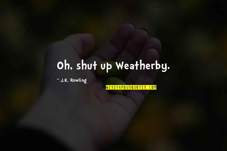 Oh Shut Up Quotes By J.K. Rowling: Oh, shut up Weatherby.