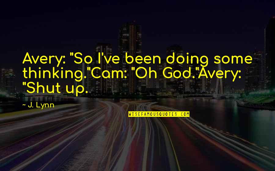 Oh Shut Up Quotes By J. Lynn: Avery: "So I've been doing some thinking."Cam: "Oh