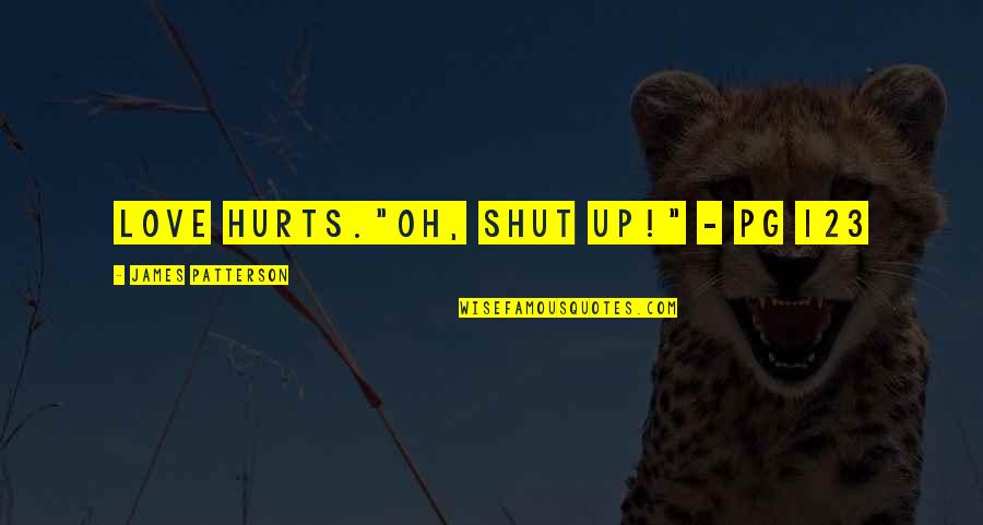 Oh Shut Up Quotes By James Patterson: Love hurts."Oh, shut UP!" - pg 123