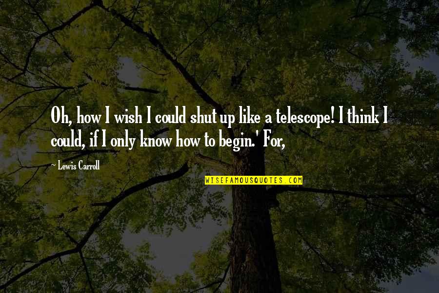 Oh Shut Up Quotes By Lewis Carroll: Oh, how I wish I could shut up