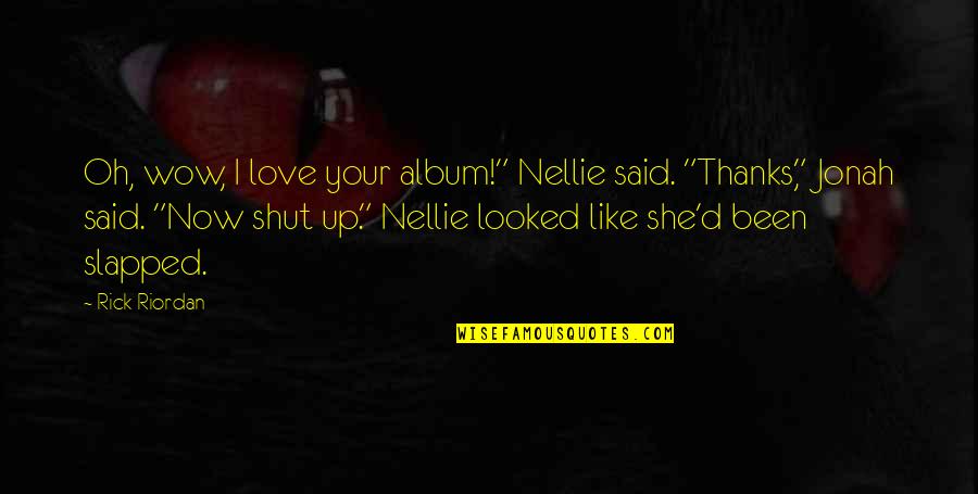 Oh Shut Up Quotes By Rick Riordan: Oh, wow, I love your album!" Nellie said.