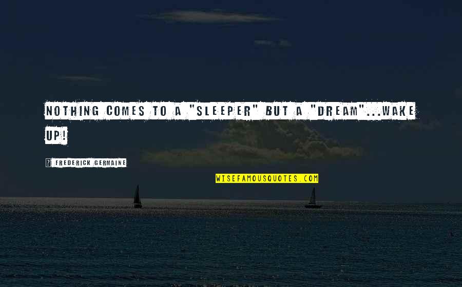 Oh Sleeper Quotes By Frederick Germaine: Nothing comes to a "sleeper" but a "dream"...wake Oh Sleeper Quotes By Frederick Germaine: Nothing comes to a "sleeper" but a "dream"...wake