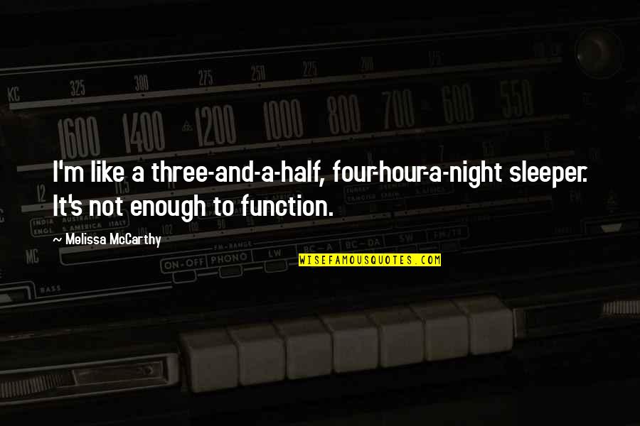 Oh Sleeper Quotes By Melissa McCarthy: I'm like a three-and-a-half, four-hour-a-night sleeper. It's not