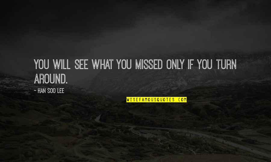 Oh Soo Quotes By Han Soo Lee: You will see what you missed only if Oh Soo Quotes By Han Soo Lee: You will see what you missed only if