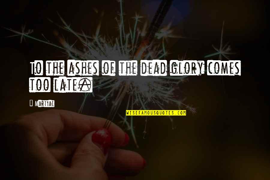 Oh The Glory Of It All Quotes By Martial: To the ashes of the dead glory comes