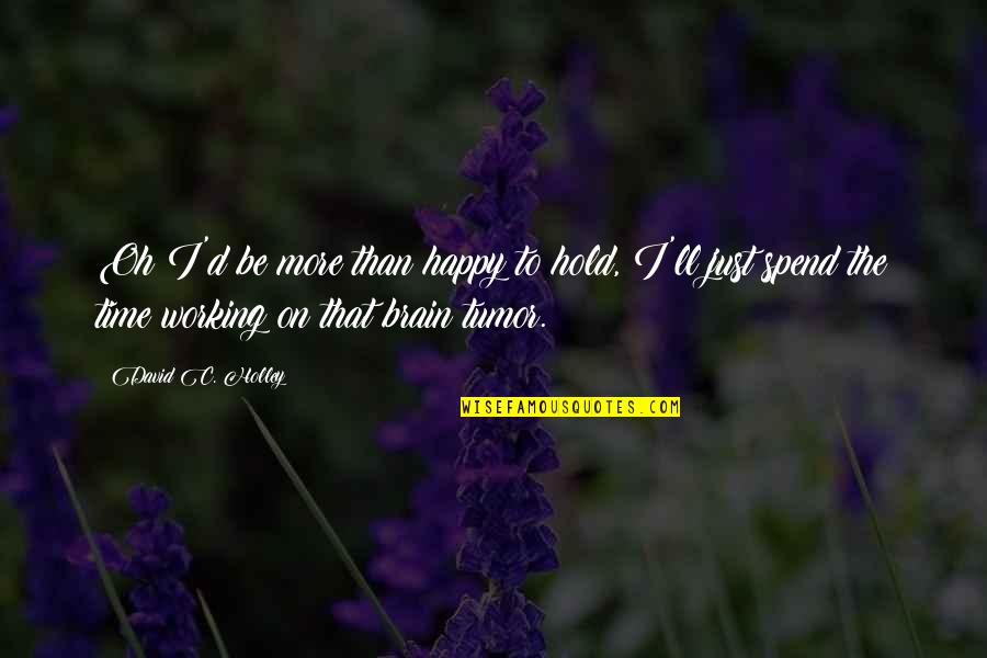 Oh The Humor Quotes By David C. Holley: Oh I'd be more than happy to hold, Oh The Humor Quotes By David C. Holley: Oh I'd be more than happy to hold,