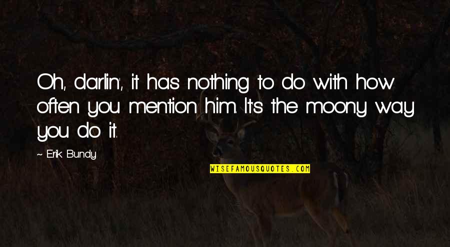 Oh The Humor Quotes By Erik Bundy: Oh, darlin', it has nothing to do with Oh The Humor Quotes By Erik Bundy: Oh, darlin', it has nothing to do with