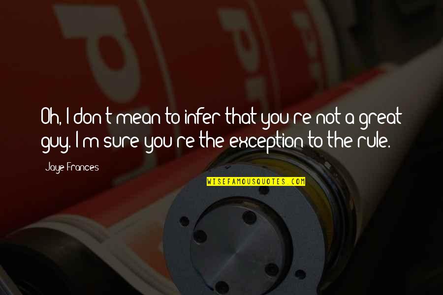 Oh The Humor Quotes By Jaye Frances: Oh, I don't mean to infer that you're Oh The Humor Quotes By Jaye Frances: Oh, I don't mean to infer that you're