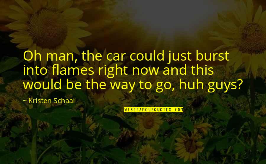 Oh The Humor Quotes By Kristen Schaal: Oh man, the car could just burst into Oh The Humor Quotes By Kristen Schaal: Oh man, the car could just burst into