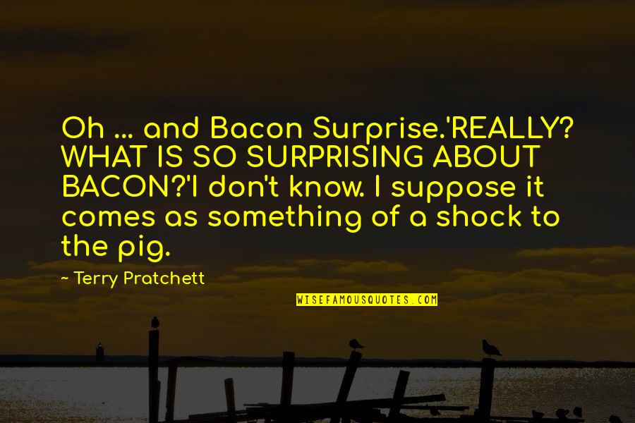 Oh The Humor Quotes By Terry Pratchett: Oh ... and Bacon Surprise.'REALLY? WHAT IS SO Oh The Humor Quotes By Terry Pratchett: Oh ... and Bacon Surprise.'REALLY? WHAT IS SO