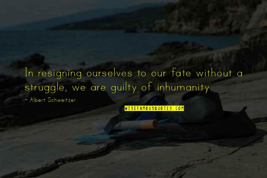 Oh The Inhumanity Quotes By Albert Schweitzer: In resigning ourselves to our fate without a Oh The Inhumanity Quotes By Albert Schweitzer: In resigning ourselves to our fate without a