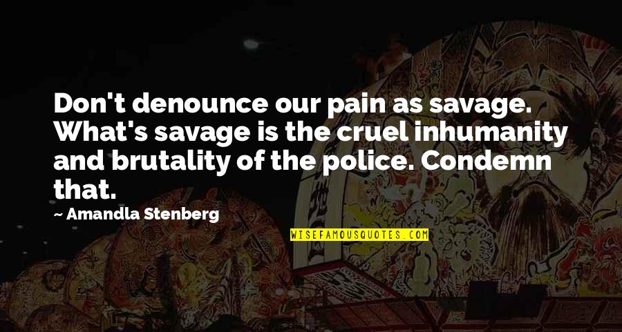 Oh The Inhumanity Quotes By Amandla Stenberg: Don't denounce our pain as savage. What's savage Oh The Inhumanity Quotes By Amandla Stenberg: Don't denounce our pain as savage. What's savage