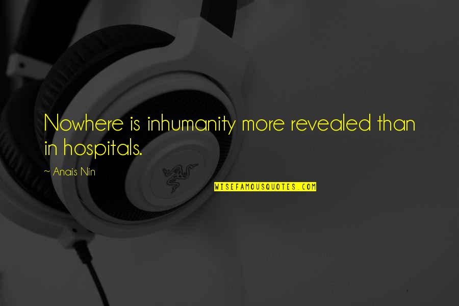 Oh The Inhumanity Quotes By Anais Nin: Nowhere is inhumanity more revealed than in hospitals.