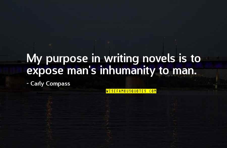 Oh The Inhumanity Quotes By Carly Compass: My purpose in writing novels is to expose