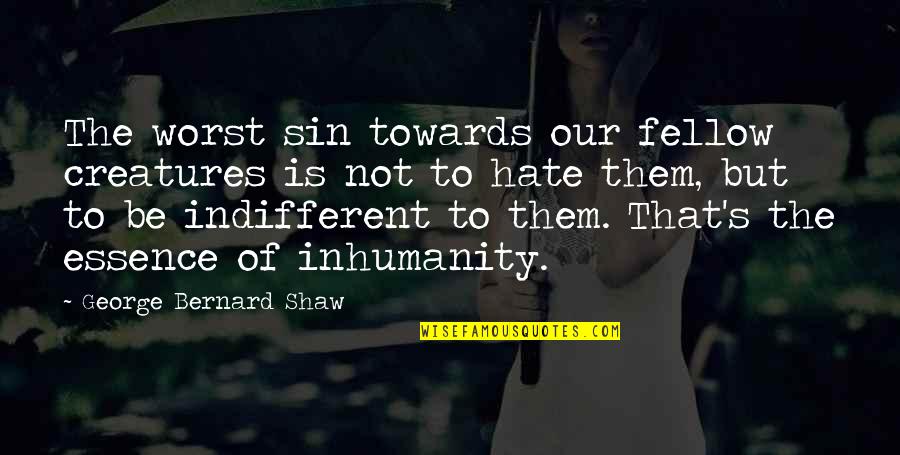 Oh The Inhumanity Quotes By George Bernard Shaw: The worst sin towards our fellow creatures is Oh The Inhumanity Quotes By George Bernard Shaw: The worst sin towards our fellow creatures is