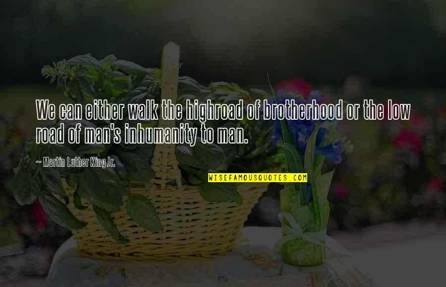 Oh The Inhumanity Quotes By Martin Luther King Jr.: We can either walk the highroad of brotherhood Oh The Inhumanity Quotes By Martin Luther King Jr.: We can either walk the highroad of brotherhood