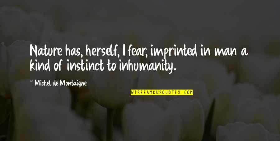 Oh The Inhumanity Quotes By Michel De Montaigne: Nature has, herself, I fear, imprinted in man Oh The Inhumanity Quotes By Michel De Montaigne: Nature has, herself, I fear, imprinted in man