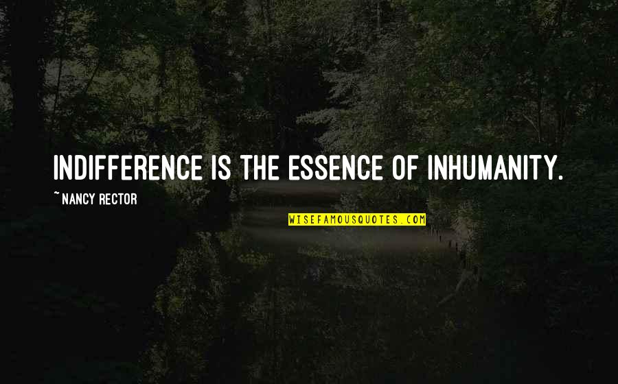 Oh The Inhumanity Quotes By Nancy Rector: Indifference is the essence of inhumanity. Oh The Inhumanity Quotes By Nancy Rector: Indifference is the essence of inhumanity.