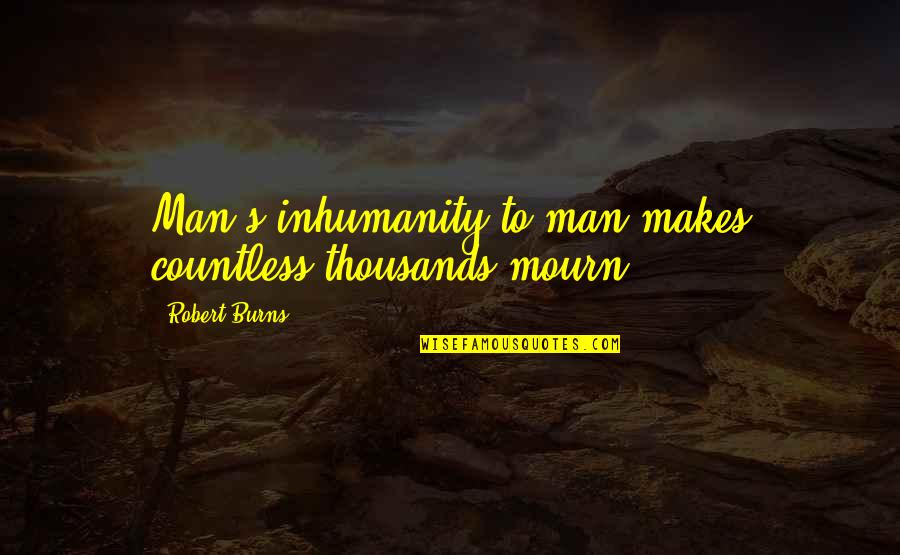 Oh The Inhumanity Quotes By Robert Burns: Man's inhumanity to man makes countless thousands mourn! Oh The Inhumanity Quotes By Robert Burns: Man's inhumanity to man makes countless thousands mourn!